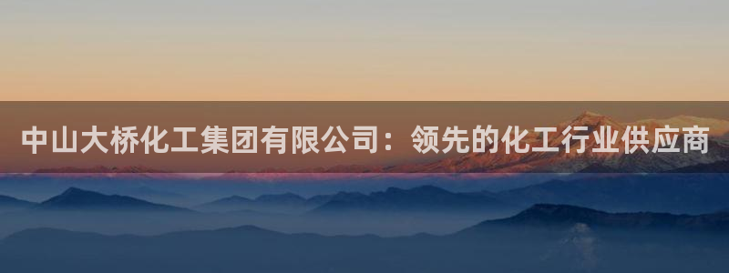 球盟会最新网：中山大桥化工集团有限公司：领先的化工行业供应商