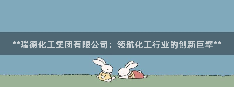 球盟会app：**瑞德化工集团有限公司：领航化工行业的创新巨
