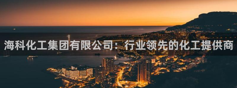 球盟会官方下载：海科化工集团有限公司：行业领先的化工提供商