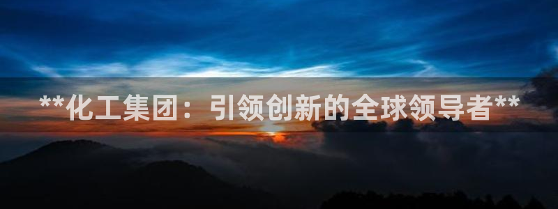 球盟会最新活动：**化工集团：引领创新的全球领导者**