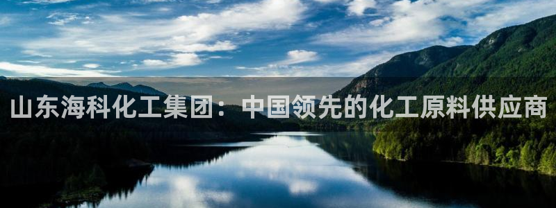 球盟会最新网：山东海科化工集团：中国领先的化工原料供应商