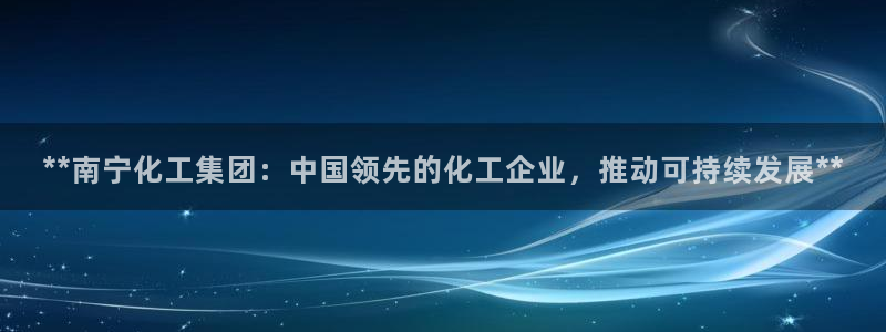 球盟会进不去球员吗：**南宁化工集团：中国领先的化工企业，推