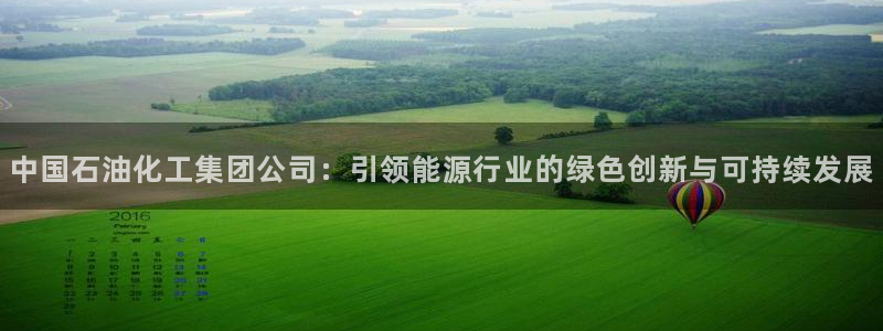 球盟会能提现吗：中国石油化工集团公司：引领能源行业的绿色创新