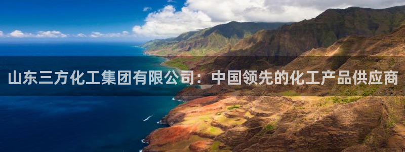 球盟会app入口：山东三方化工集团有限公司：中国领先的化工产