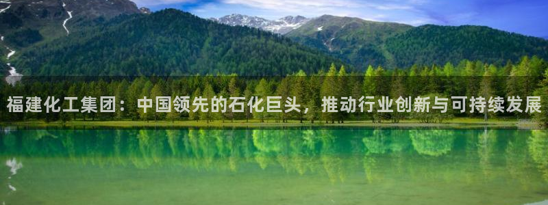 球盟会官方网站是什么：福建化工集团：中国领先的石化巨头，推动