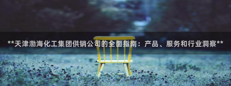 球盟会里面有打牌的嘛是真的吗：**天津渤海化工集团供销公司的