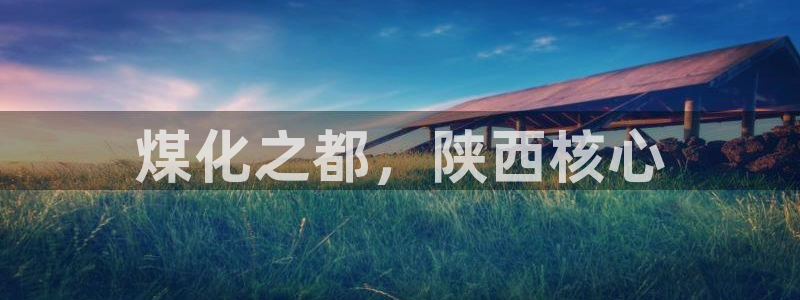 球盟会黑款吗是真的吗：煤化之都，陕西核心