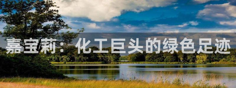 球盟会福利码2023最简单三个步骤：嘉宝莉：化工巨头的绿色足