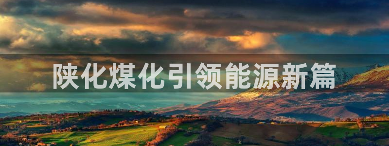 球盟会进不去：陕化煤化引领能源新篇