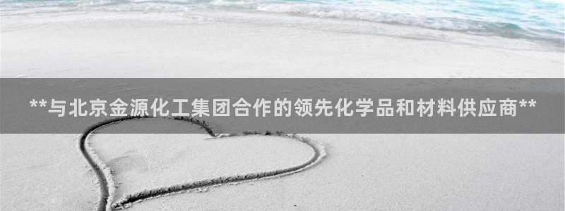球盟会(中国)官方网站：**与北京金源化工集团合作的领先化学