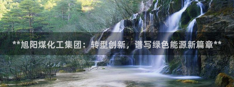 球盟会官方登录平台：**旭阳煤化工集团：转型创新，谱写绿色能