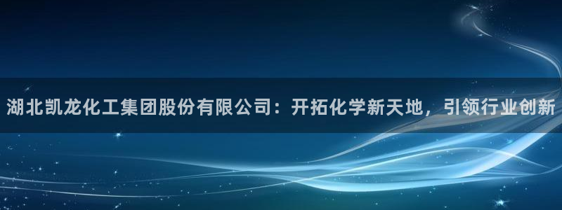 球盟会官方网址入口：湖北凯龙化工集团股份有限公司：开拓化学新