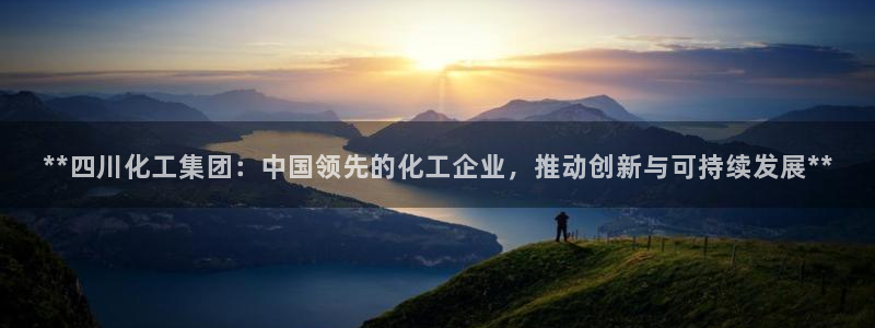 千亿球盟会：**四川化工集团：中国领先的化工企业，推动创新与