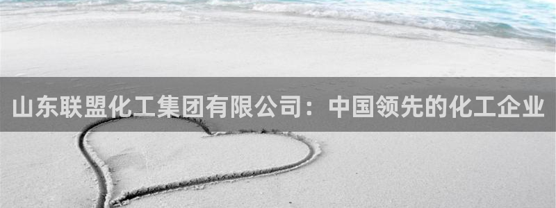 球盟会官方登录平台入口：山东联盟化工集团有限公司：中国领先的