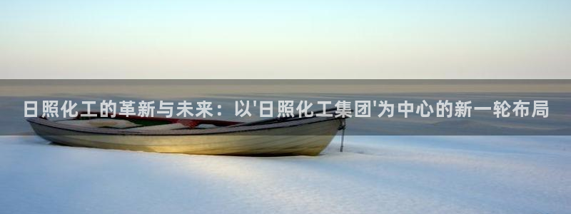 球盟会和中欧合作吗：日照化工的革新与未来：以\'日照化工集团
