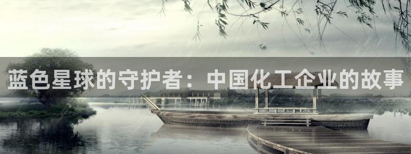 球盟会最新地址备用：蓝色星球的守护者：中国化工企业的故事