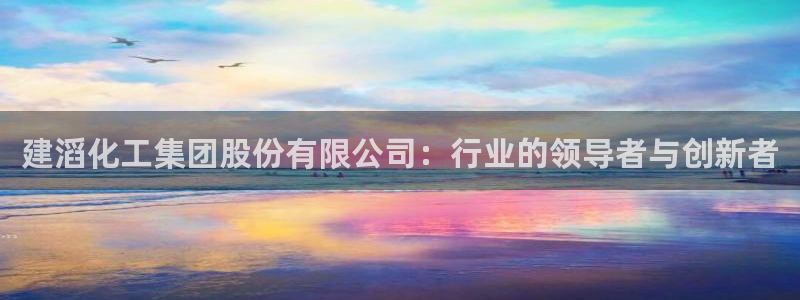 球盟会qm：建滔化工集团股份有限公司：行业的领导者与创新者