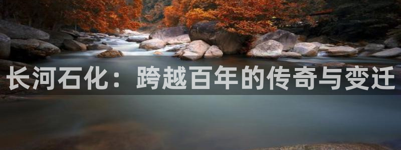 球盟会体验金：长河石化：跨越百年的传奇与变迁