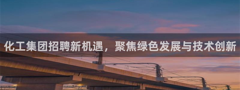 球盟会邮箱：化工集团招聘新机遇，聚焦绿色发展与技术创新