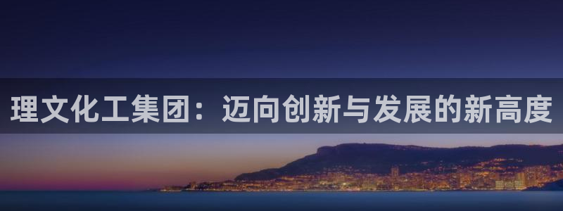 球盟会App：理文化工集团：迈向创新与发展的新高度