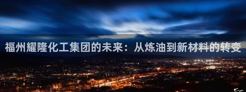球盟会app：福州耀隆化工集团的未来：从