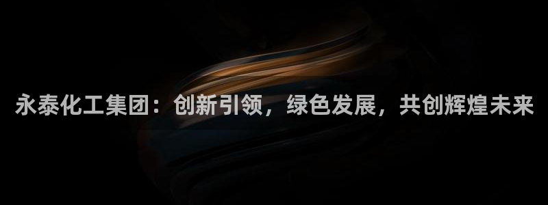 球盟会黑钱：永泰化工集团：创新引领，绿色