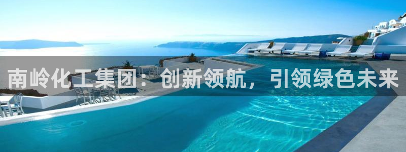 球盟会官方网站：南岭化工集团：创新领航，