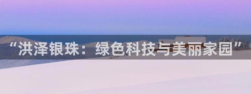 球盟会福利码2023最简单三个步骤：“洪泽银珠：绿色科技与美