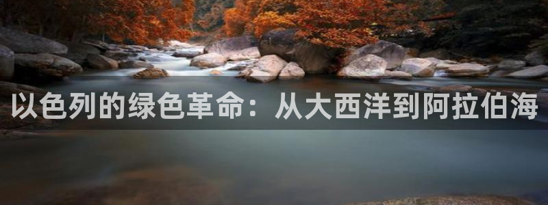 球盟会能退钱吗是真的吗：以色列的绿色革命：从大西洋到阿拉伯海