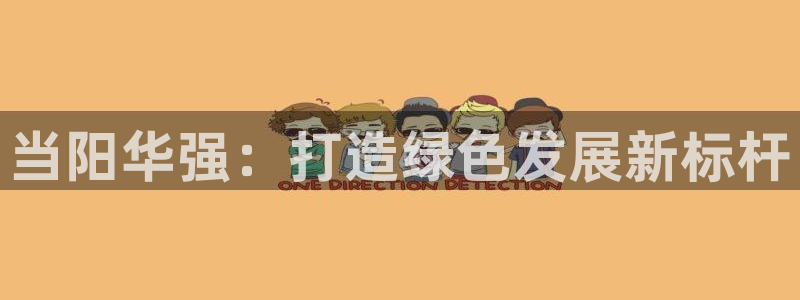 球盟会官方登录平台：当阳华强：打造绿色发展新标杆