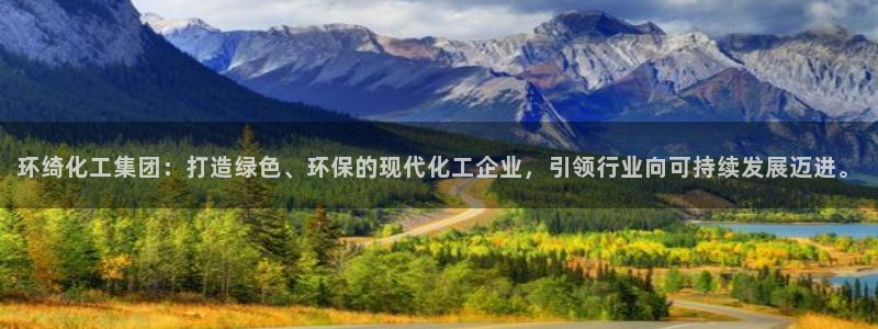 球盟会app安装：环绮化工集团：打造绿色、环保的现代化工企业