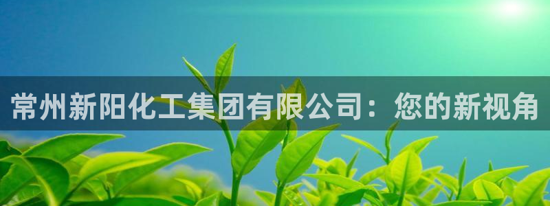 球盟会电子好下吗：常州新阳化工集团有限公司：您的新视角