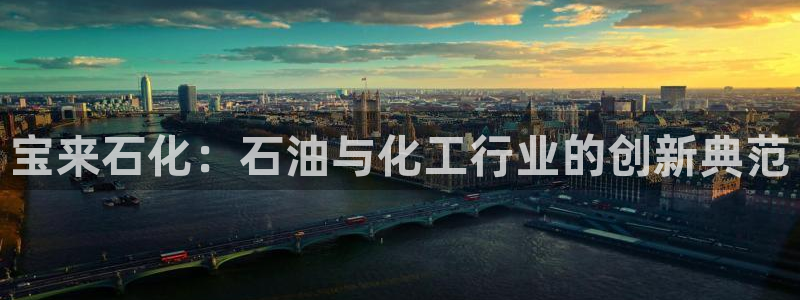 球盟会在线登录：宝来石化：石油与化工行业的创新典范