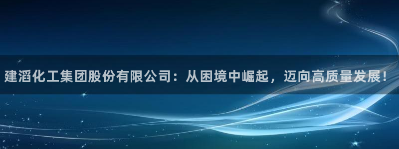 球盟会里面有打牌的嘛：建滔化工集团股份有限公司：从困境中崛起