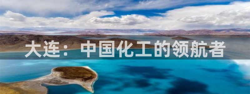 球盟会最新：大连：中国化工的领航者