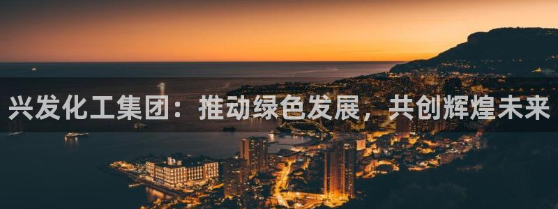 球盟会登陆：兴发化工集团：推动绿色发展，共创辉煌未来