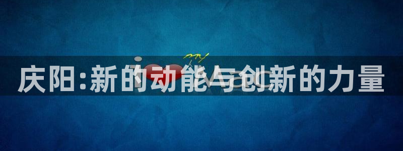 球盟会入口：庆阳:新的动能与创新的力量