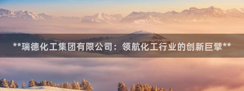球盟会官网网页版：**瑞德化工集团有限公司：领航化工行业的创