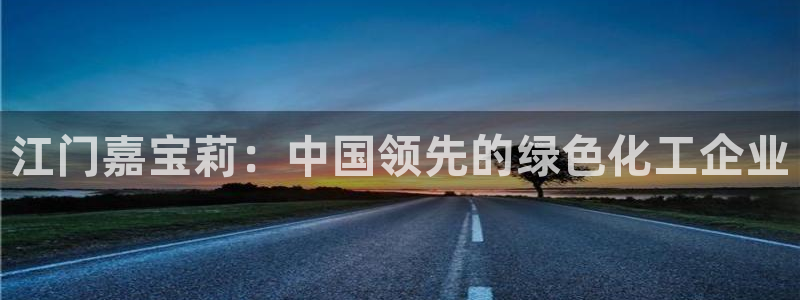 球盟会能退钱吗现在：江门嘉宝莉：中国领先的绿色化工企业