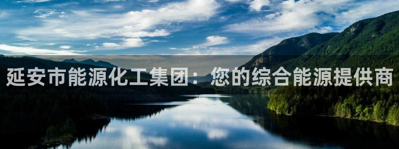 球盟会黑网：延安市能源化工集团：您的综合能源提供商