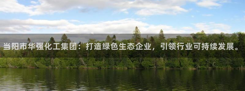 球盟会黑嘛：当阳市华强化工集团：打造绿色生态企业，引领行业可