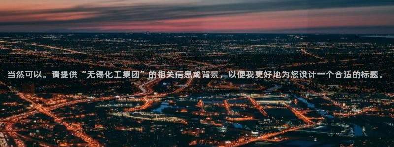 球盟会最新网：当然可以。请提供“无锡化工