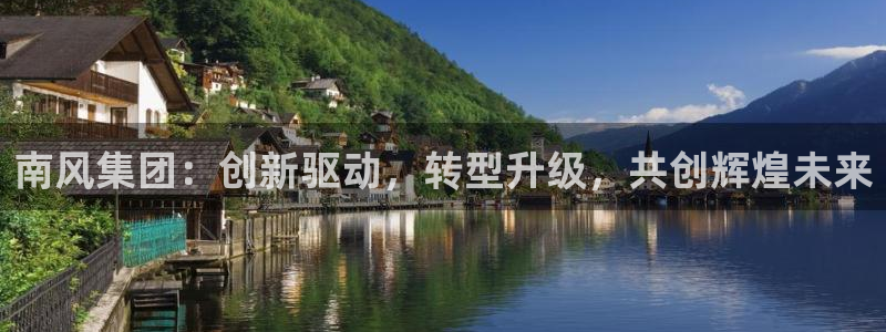 球盟会可以提现么现在：南风集团：创新驱动，转型升级，共创辉煌