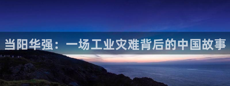 球盟会里面有打牌的嘛：当阳华强：一场工业灾难背后的中国故事