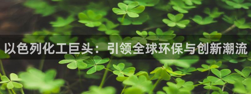 球盟会类似的网站：以色列化工巨头：引领全球环保与创新潮流