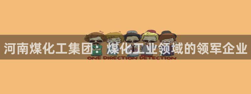 球盟会官方网站：河南煤化工集团：煤化工业