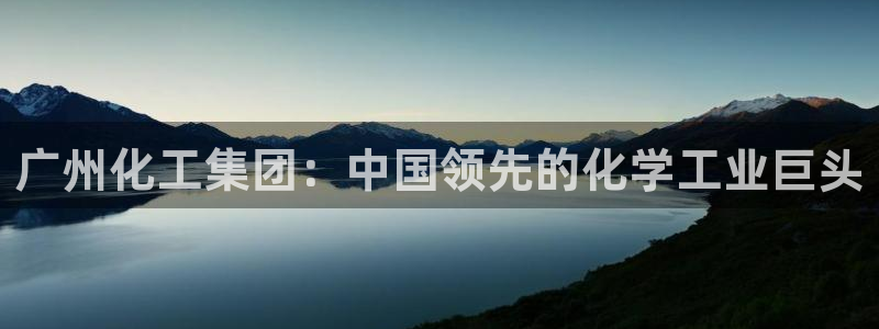 球盟会地址：广州化工集团：中国领先的化学