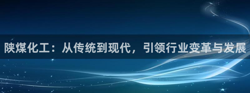 球盟会官方app首页入口：陕煤化工：从传