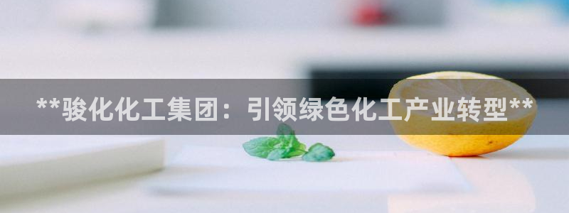 球盟会可靠不：**骏化化工集团：引领绿色